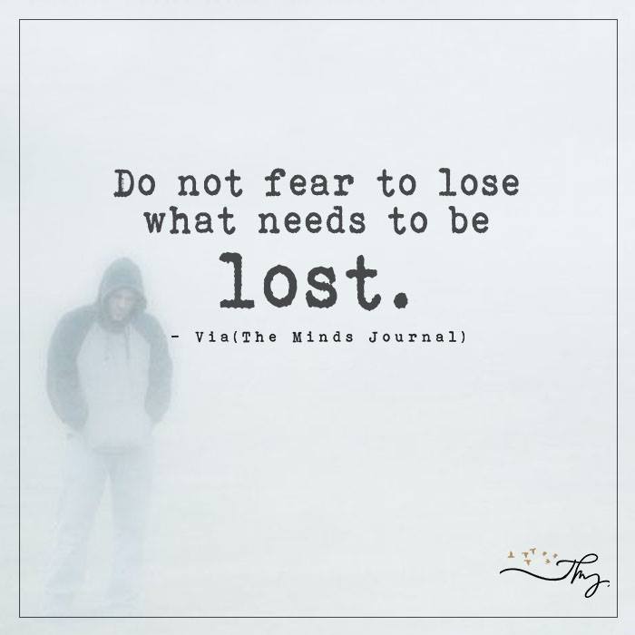 Do Not Fear To Lose What Needs To Be LOST