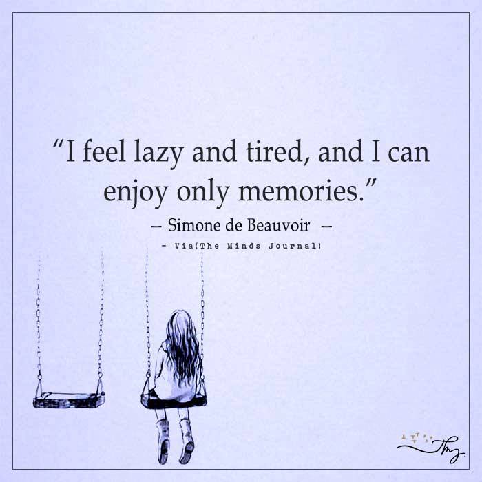 I feel lazy and tired, and I can enjoy only memories.