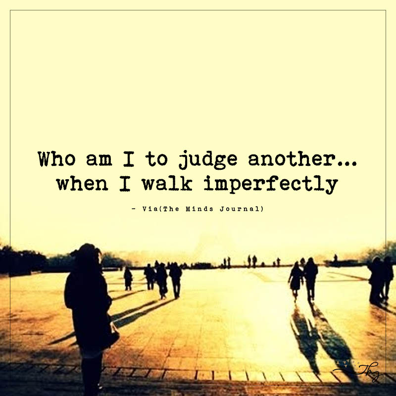 Who I am to Judge Another