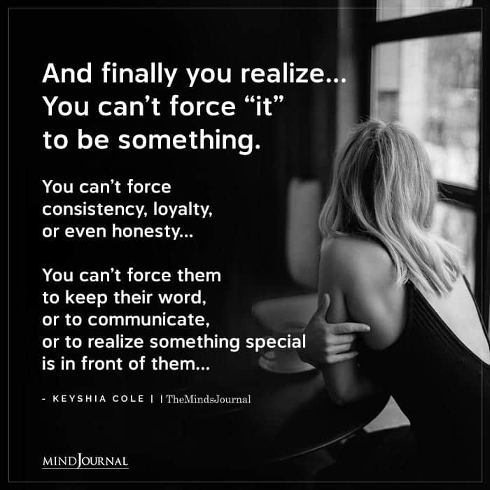 And Finally You Realize…You Can’t Force “It” To Be Something