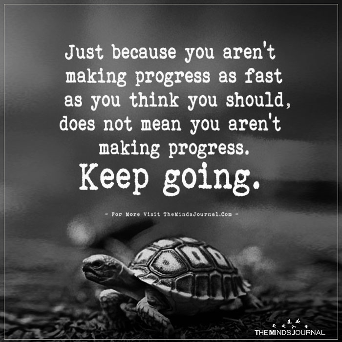 Just Because You Aren’t Making Progress As Fast As You Think
