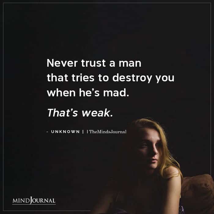 Never Trust A Man That Tries To Destroy You When He’s Mad