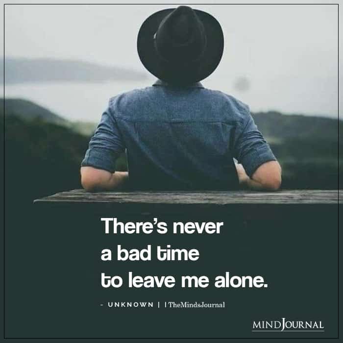 There’s Never A Bad Time To Leave Me Alone