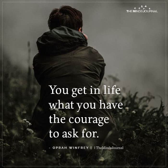 You Get In Life What You Have The Courage To Ask For
