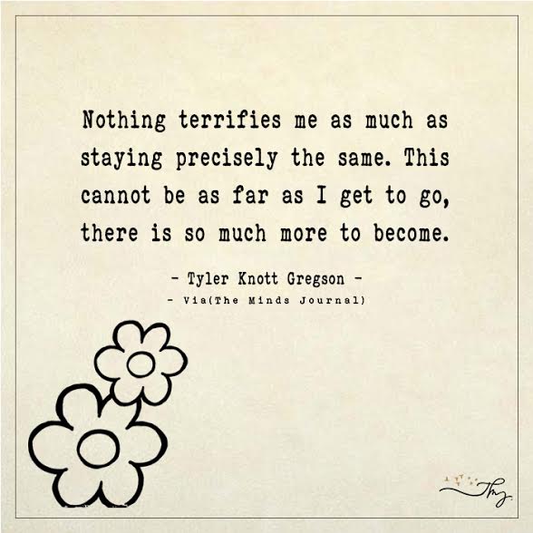 Nothing terrifies me as much as staying precisely the same